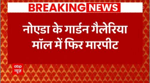 Breaking : Noida के Gardens Galleria Mall में दो गुटों के बीच मारपीट, वीडियो वायरल