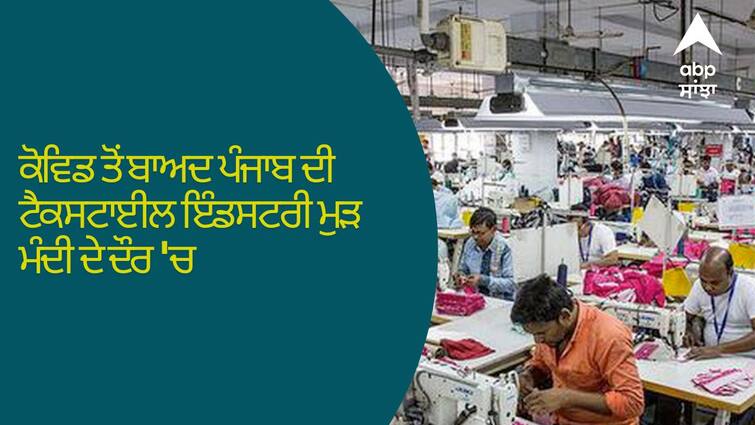 Punjab After covid the textile industry of Punjab again entered the recession Punjab: ਕੋਵਿਡ ਤੋਂ ਬਾਅਦ ਪੰਜਾਬ ਦੀ ਟੈਕਸਟਾਈਲ ਇੰਡਸਟਰੀ ਮੁੜ ਮੰਦੀ ਦੇ ਦੌਰ 'ਚ, ਮੰਗ ਘੱਟ ਹੋਣ ਕਾਰਨ ਕੱਚੇ ਮਾਲ ਦੀਆਂ ਕੀਮਤਾਂ ਡਿੱਗੀਆਂ