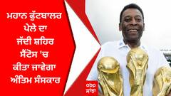 Pele Death: ਮਹਾਨ ਫੁੱਟਬਾਲਰ ਪੇਲੇ ਦਾ ਜੱਦੀ ਸ਼ਹਿਰ ਸੈਂਟੋਸ 'ਚ ਕੀਤਾ ਜਾਵੇਗਾ ਅੰਤਿਮ ਸੰਸਕਾਰ, 82 ਸਾਲ ਦੀ ਉਮਰ 'ਚ ਕੈਂਸਰ ਨਾਲ ਹੋਈ ਮੌਤ