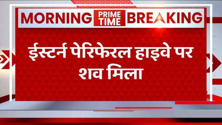 ब्रेकिंग : ईस्टर्न पेरिफेरल हाइवे पर लड़की का शव मिलने से मचा हड़कंप |  ग्रेटर नोएडा