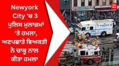 Newyork City 'ਚ 3 ਪੁਲਿਸ ਮੁਲਾਜ਼ਮਾਂ 'ਤੇ ਹਮਲਾ,ਅਣਪਛਾਤੇ ਵਿਅਕਤੀ ਨੇ ਚਾਕੂ ਨਾਲ ਕੀਤਾ ਹਮਲਾ