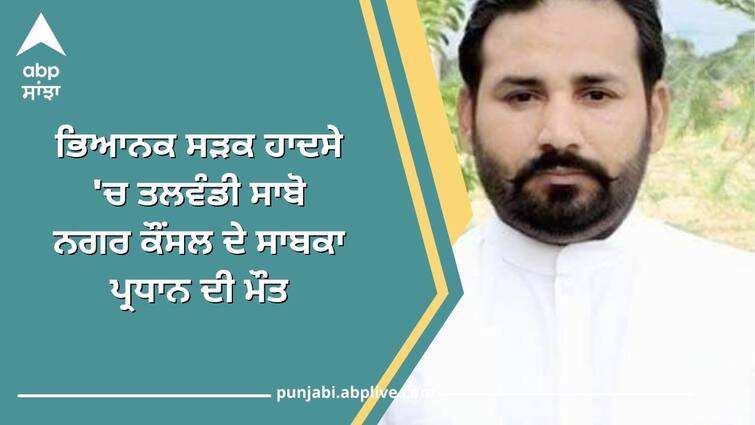 Former president of Talwandi Sabo Municipal Council died in a terrible road accident Punjab News: ਭਿਆਨਕ ਸੜਕ ਹਾਦਸੇ 'ਚ ਤਲਵੰਡੀ ਸਾਬੋ ਨਗਰ ਕੌਂਸਲ ਦੇ ਸਾਬਕਾ ਪ੍ਰਧਾਨ ਦੀ ਮੌਤ