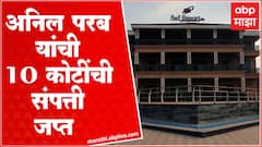 अनिल परब यांची 10 कोटींची संपत्ती जप्त, साई रिसॉर्टचाही समावेश