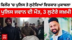 Big News : ਫਿਲੌਰ 'ਚ ਪੁਲਿਸ ਤੇ ਲੁਟੇਰਿਆਂ ਵਿਚਕਾਰ ਮੁਕਾਬਲਾ - ਪੁਲਿਸ ਜਵਾਨ ਦੀ ਮੌਤ, 3 ਲੁਟੇਰੇ ਜਖ਼ਮੀ