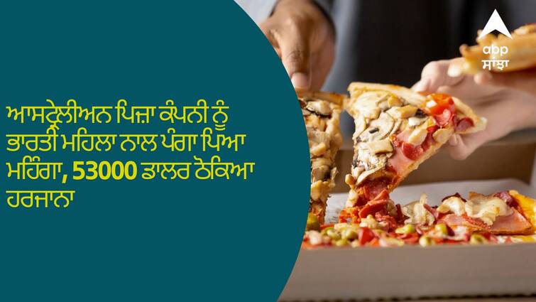 Australian pizza company gets 53,000 dollars in damages after cheating on Indian woman ਆਸਟ੍ਰੇਲੀਅਨ ਪਿਜ਼ਾ ਕੰਪਨੀ ਨੂੰ ਭਾਰਤੀ ਮਹਿਲਾ ਨਾਲ ਪੰਗਾ ਪਿਆ ਮਹਿੰਗਾ, 53000 ਡਾਲਰ ਠੋਕਿਆ ਹਰਜਾਨਾ