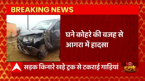 UP News : घने कोहरे की वजह से Agra में बड़ा हादसा, सड़क किनारे खड़ी ट्रक से टकराई गाड़ियां