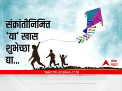 Makar Sankranti Wishes 2023 : मकर संक्रांतीनिमित्त तुमच्या प्रियजनांना 'या' खास शुभेच्छा द्या; अन् सणाचा आनंद द्विगुणित करा