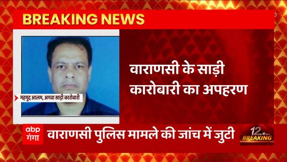UP News : Varanasi में साड़ी कारोबारी महमूद आलम का अपहरण, बदमाशों ने की इतने लाख फिरौती की मांग