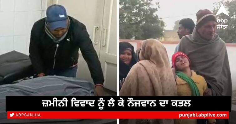 youth killed on land dispute issue in fazilka Fazilka : ਜ਼ਮੀਨੀ ਵਿਵਾਦ ਨੂੰ ਲੈ ਕੇ ਨੌਜਵਾਨ ਦਾ ਕਤਲ, ਪੁਲਿਸ ਨੇ ਜਾਂਚ ਦਾ ਦਿੱਤਾ ਭਰੋਸਾ