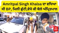 Amritpal Singh Khalsa ਦਾ ਵਧਿਆ ਸੀ BP, ਮਿਲੀ ਛੁੱਟੀ,ਵੇਖੋ ਕੀ ਬੋਲੇ ਅੰਮ੍ਰਿਤਪਾਲ