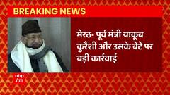 Meerut से बड़ी खबर, पूर्व मंत्री याकूब कुरैशी और उसके बेटे पर बड़ी कार्रवाई