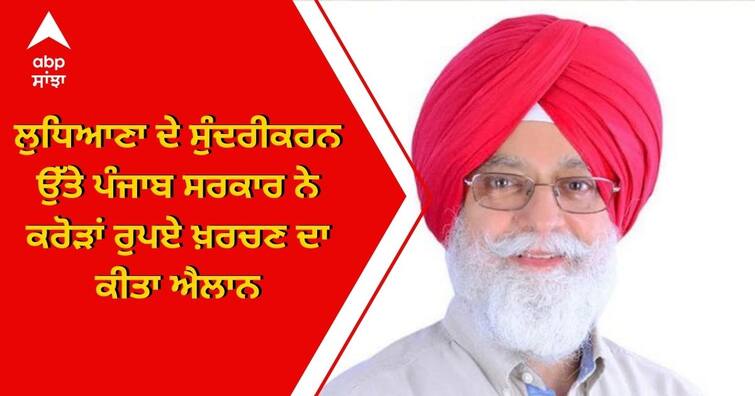 The Punjab government has announced to spend crores of rupees on the beautification of Ludhiana Punjab News: ਲੁਧਿਆਣਾ ਦੇ ਸੁੰਦਰੀਕਰਨ ਉੱਤੇ ਪੰਜਾਬ ਸਰਕਾਰ ਨੇ ਕਰੋੜਾਂ ਰੁਪਏ ਖ਼ਰਚਣ ਦਾ ਕੀਤਾ ਐਲਾਨ