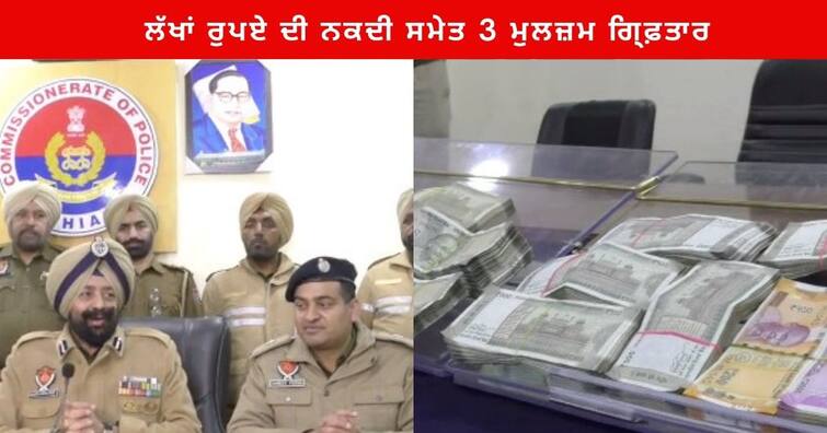 Ludhiana police arrested 3 accused with cash worth lakhs of rupees Ludhiana News : ਲੁਧਿਆਣਾ ਪੁਲਿਸ ਨੇ ਲੱਖਾਂ ਰੁਪਏ ਦੀ ਨਕਦੀ ਸਮੇਤ 3 ਮੁਲਜ਼ਮਾਂ ਨੂੰ ਕੀਤਾ ਗਿ੍ਫ਼ਤਾਰ