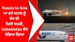Russia to Goa ਆ ਰਹੇ ਜਹਾਜ਼ ਨੂੰ ਬੰਬ ਦੀ ਮਿਲੀ ਧਮਕੀ, Uzbekistan ਵੱਲ ਮੋੜਿਆ ਗਿਆ