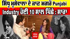 ਸਿੱਧੂ ਮੂਸੇਵਾਲਾ ਦੇ ਜਾਣ ਮਗਰੋਂ Punjabi Industry ਹੋਈ 10 ਸਾਲ ਪਿੱਛੇ : ਸਾਰਾ ਗੁਰਪਾਲ