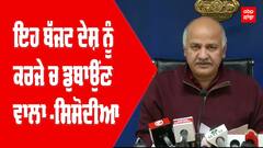 ਇਹ ਬੱਜਟ ਦੇਸ਼ ਨੂੰ ਕਰਜੇ ਚ ਡੁਬਾਉਂਣ ਵਾਲਾ -ਸਿਸੋਦੀਆ