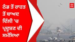 Delhi Pollution : ਠੰਡ ਤੋਂ ਰਾਹਤ ਤੋਂ ਬਾਅਦ ਦਿੱਲੀ 'ਚ ਪ੍ਰਦੂਸ਼ਣ ਦੀ ਸਮੱਸਿਆ
