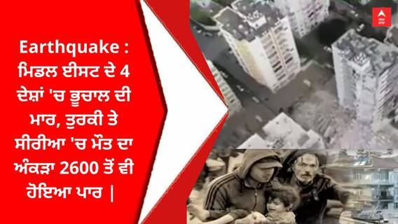 Earthquake : ਮਿਡਲ ਈਸਟ ਦੇ 4 ਦੇਸ਼ਾਂ 'ਚ ਭੂਚਾਲ ਦੀ ਮਾਰ, ਤੁਰਕੀ ਤੇ ਸੀਰੀਆ 'ਚ ਮੌਤ ਦਾ ਅੰਕੜਾ 2600 ਤੋਂ ਵੀ ਹੋਇਆ ਪਾਰ |