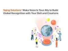Sqing Solutions’ Waka Voice Is Your Ally To Build Global Recognition With Your Skill And Creations