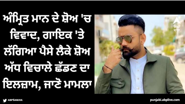 punjabi singer amrit maan controversy why amrit maan left in the middle of the stage show details inside Amrit Maan: ਅੰਮ੍ਰਿਤ ਮਾਨ ਦੇ ਸ਼ੋਅ 'ਚ ਵਿਵਾਦ, ਗਾਇਕ 'ਤੇ ਲੱਗਿਆ ਪੈਸੇ ਲੈਕੇ ਸ਼ੋਅ ਅੱਧ ਵਿਚਾਲੇ ਛੱਡਣ ਦਾ ਇਲਜ਼ਾਮ, ਜਾਣੋ ਮਾਮਲਾ