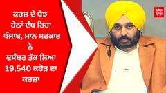 ਕਰਜ਼ ਦੇ ਬੋਝ ਹੇਠਾਂ ਦੱਬ ਰਿਹਾ ਪੰਜਾਬ, ਮਾਨ ਸਰਕਾਰ ਨੇ ਦਸੰਬਰ ਤੱਕ ਲਿਆ 19,540 ਕਰੋੜ ਦਾ ਕਰਜ਼ਾ
