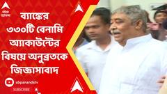 ব্যাঙ্কের ৩৩০টি বেনামি অ্যাকাউন্টের বিষয়ে অনুব্রতকে জিজ্ঞাসাবাদ