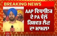 AAP ਵਿਧਾਇਕ ਦੇ PA ਵੱਲੋਂ ਰਿਸ਼ਵਤ ਲੈਣ ਦਾ ਮਾਮਲਾ