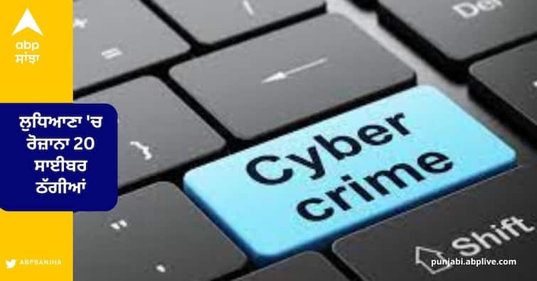 Cyber Crime :  20 Cases of Cyber fraud  in Ludhiana daily Ludhiana News: ਸਾਈਬਰ ਠੱਗਾਂ ਤੋਂ ਸਾਵਧਾਨ ! ਲੁਧਿਆਣਾ 'ਚ ਰੋਜ਼ਾਨਾ 20 ਸਾਈਬਰ ਠੱਗੀਆਂ