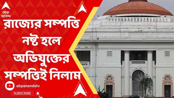 রাজ্যের সরকারি ও ব্যক্তিগত সম্পত্তি নষ্ট হলে অভিযুক্তের সম্পত্তিই নিলাম