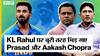 Venkatesh Prasad और Aakash Chopra क्यों बुरी तरह भिड़ गए KL Rahul की form पर