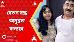 জানুয়ারি মাস থেকে বেতন বন্ধ অনুব্রত কন্যার