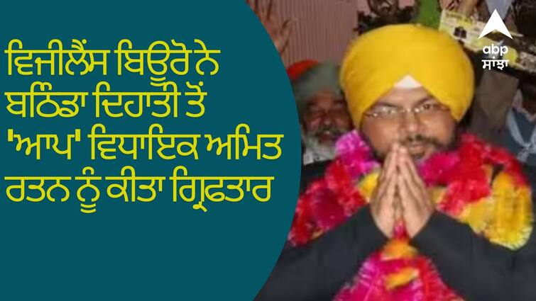 Vigilance Bureau arrested AAP MLA from Bathinda Rural Amit Ratan Punjab News: ਵਿਜੀਲੈਂਸ ਬਿਊਰੋ ਨੇ ਬਠਿੰਡਾ ਦਿਹਾਤੀ ਤੋਂ 'ਆਪ' ਵਿਧਾਇਕ ਅਮਿਤ ਰਤਨ ਨੂੰ ਕੀਤਾ ਗ੍ਰਿਫਤਾਰ