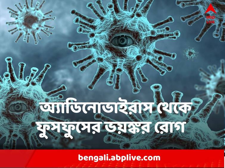 Adenovirus Effects Long term cough, New variant is more dangerous ? Adenovirus : কেন দীর্ঘদিন সারছেই না কাশি ? অ্যাডিনোভাইরাস ডেকে আনছে ফুসফুসের ভয়ঙ্কর রোগ