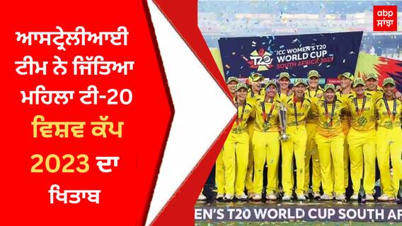 SA-W vs AUS-W Final: ਆਸਟ੍ਰੇਲੀਆਈ ਟੀਮ ਨੇ ਜਿੱਤਿਆ ਮਹਿਲਾ ਟੀ-20 ਵਿਸ਼ਵ ਕੱਪ 2023 ਦਾ ਖਿਤਾਬ