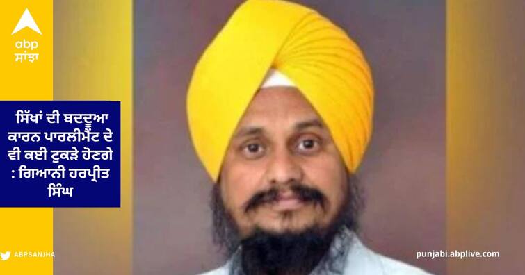 Jathedar Giani harpreet Singh Says many pieces of Parliament due to Sikh hatred ਸਾਜਿਸ਼ ਤਹਿਤ SGPC ਦੇ ਦੋ ਟੁਕੜੇ ਕੀਤੇ, ਸਿੱਖਾਂ ਦੀ ਬਦਦੂਆ ਕਾਰਨ ਪਾਰਲੀਮੈਂਟ ਦੇ ਵੀ ਕਈ ਟੁਕੜੇ ਹੋਣਗੇ : ਗਿਆਨੀ ਹਰਪ੍ਰੀਤ ਸਿੰਘ