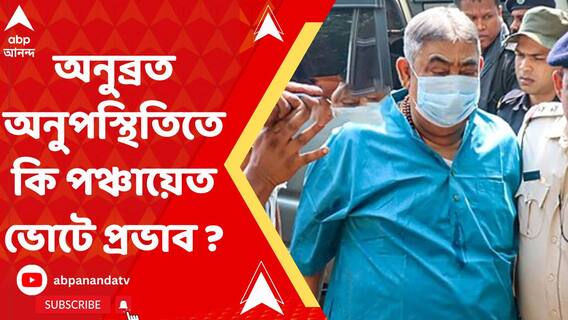 পঞ্চায়েত ভোটের সময় অনুব্রত মণ্ডল বীরভূমে না থাকলে প্রভাব কি জেলার রাজনীতিতে পড়বে ?