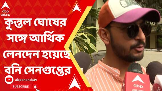 নিয়োগ দুর্নীতি মামলায় ধৃত কুন্তল ঘোষের সঙ্গে আর্থিক লেনদেন হয়েছে বনি সেনগুপ্তের