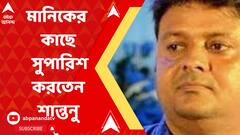 'চাকরিপ্রার্থীর জন্য সরাসরি সুপারিশ মানিকের কাছে সুপারিশ করতেন শান্তনু ' দাবি ED র