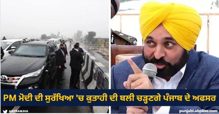 Punjab officers will fall victim to negligence in PM Modi security CM Bhagwant will take strict action Punjab News: ਪੀਐਮ ਮੋਦੀ ਦੀ ਸੁਰੱਖਿਆ 'ਚ ਕੁਤਾਹੀ ਦੀ ਬਲੀ ਚੜ੍ਹਣਗੇ ਪੰਜਾਬ ਦੇ ਅਫਸਰ, ਸੀਐਮ ਭਗਵੰਤ ਲਵੇਗੀ ਸਖਤ ਐਕਸ਼ਨ