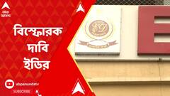 'টেট ২০১২ ও টেট ২০১৪ সাল মিলিয়ে প্রায় ১০০ কোটি টাকা তোলা হয়েছে', আদালতে সওয়াল ইডির