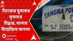 ট্যাংরার যুবকের মৃতদেহ উদ্ধার, থানায় চড়াও উত্তেজিত জনতা