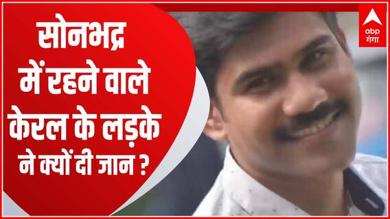 केरल के नौजवान ने सोनभद्र में दी जान...आखिर क्यों उठाया ऐसा खौफनाक कदम ?