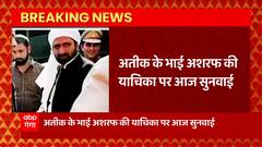इस वक्त की बड़ी खबर, Atique Ahmad के भाई Ashraf की याचिका पर सुनवाई