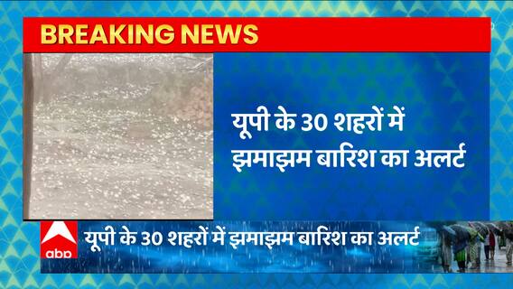 सावधान! इस वक्त की बड़ी खबर, यूपी में भारी बारिश का अलर्ट, इन 30 शहरों में होगी झमाझम बारिश
