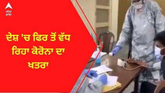 India Corona Update । ਦੇਸ਼ 'ਚ ਫਿਰ ਤੋਂ ਵੱਧ ਰਿਹਾ ਕੋਰੋਨਾ ਦਾ ਖਤਰਾ