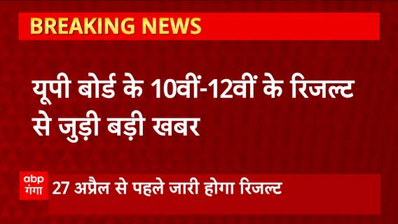 यूपी बोर्ड के 10वीं-12वीं के रिजल्ट से जुड़ी बड़ी खबर, 27 अप्रैल से पहले जारी होगा रिजल्ट