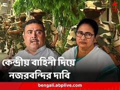 রাজ্যে আসছে কেন্দ্রীয় বাহিনী, নজরবন্দি করা হোক মমতাকে, দাবি তুললেন শুভেন্দু