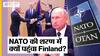 Putin के लाख मना करने पर भी NATO की शरण में क्यों पहुंचा Finland?