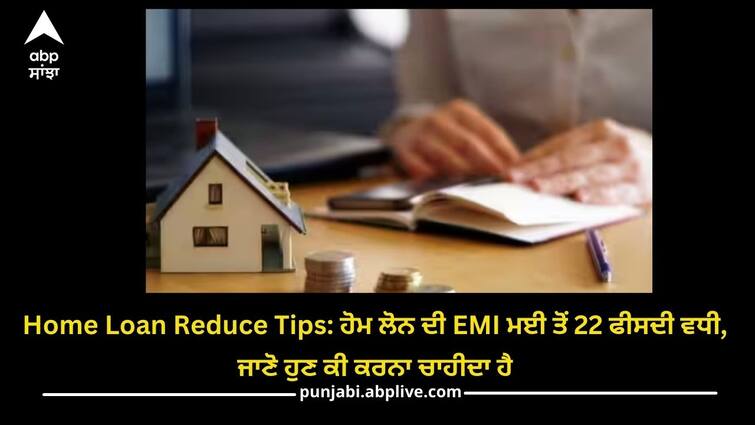 home-loan-emis-increased-22-percent-from-may-2022-details-inside Home Loan Reduce Tips: ਹੋਮ ਲੋਨ ਦੀ EMI ਮਈ ਤੋਂ 22 ਫੀਸਦੀ ਵਧੀ, ਜਾਣੋ ਹੁਣ ਕੀ ਕਰਨਾ ਚਾਹੀਦਾ ਹੈ