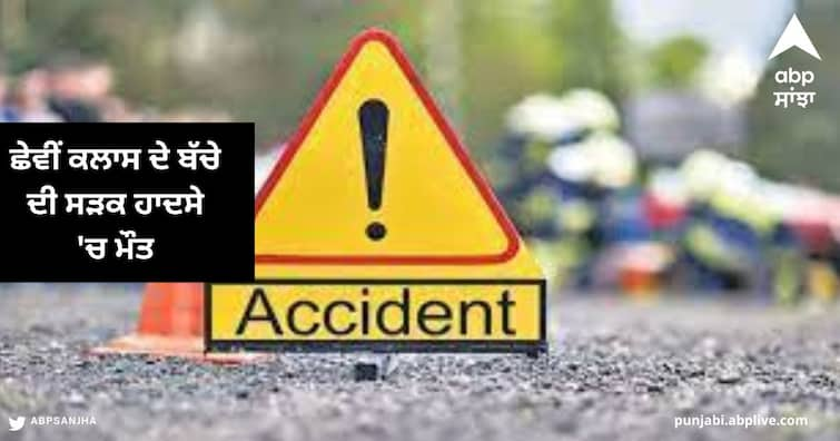 Sixth Class child dies in Road accident on Patiala-Rajpura road, the family is in dire straits Patiala News : ਪਟਿਆਲਾ -ਰਾਜਪੁਰਾ ਰੋਡ 'ਤੇ ਛੇਵੀਂ ਕਲਾਸ ਦੇ ਬੱਚੇ ਦੀ ਸੜਕ ਹਾਦਸੇ 'ਚ ਮੌਤ , ਪਰਿਵਾਰ ਦਾ ਰੋ -ਰੋ ਬੁਰਾ ਹਾਲ